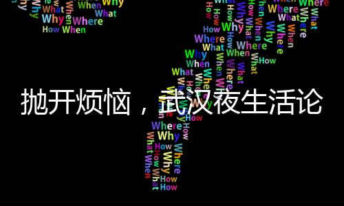 抛开烦恼，武汉夜生活论坛带你感受绚丽夜晚的魅力