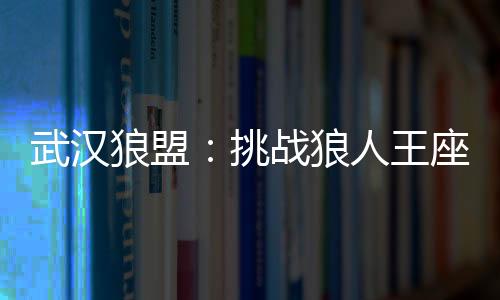 武汉狼盟：挑战狼人王座的征程